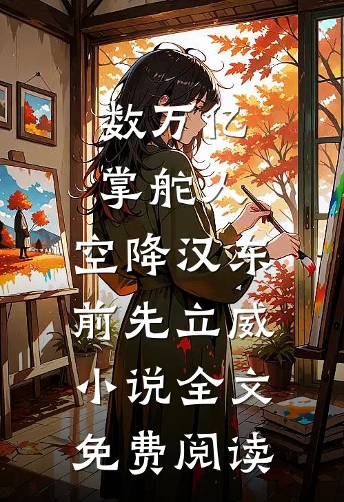 数万亿掌舵人，空降汉东前先立威小说全文免费阅读
