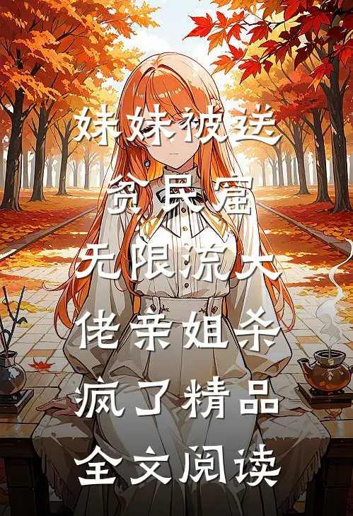 妹妹被送贫民窟，无限流大佬亲姐杀疯了精品全文阅读
