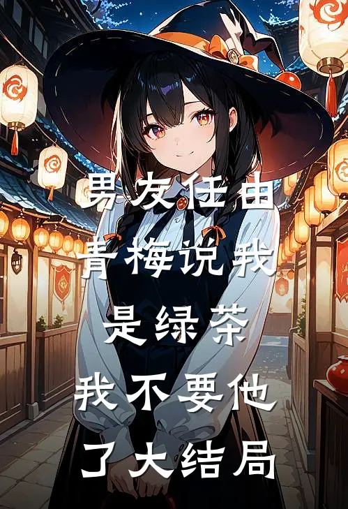 男友任由青梅说我是绿茶，我不要他了大结局
