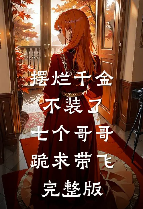 摆烂千金不装了，七个哥哥跪求带飞完整版