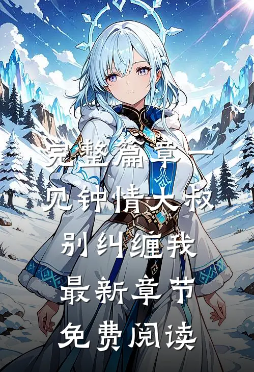 完整篇章一见钟情大叔别纠缠我最新章节免费阅读