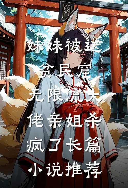 妹妹被送贫民窟，无限流大佬亲姐杀疯了长篇小说推荐