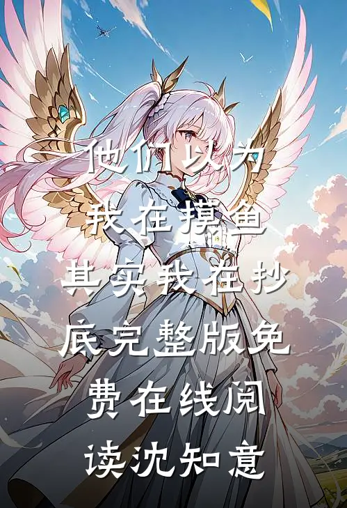 他们以为我在摸鱼，其实我在抄底完整版免费在线阅读沈知意