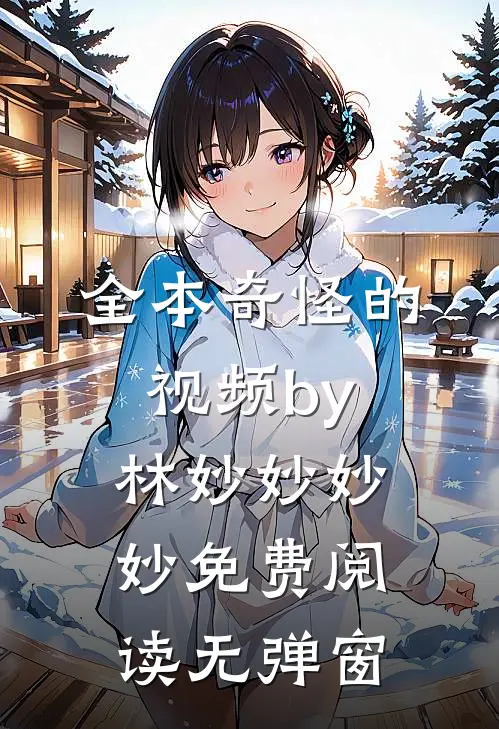 全本奇怪的视频by林妙妙妙妙免费阅读无弹窗