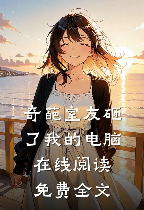 奇葩室友砸了我的电脑在线阅读免费全文