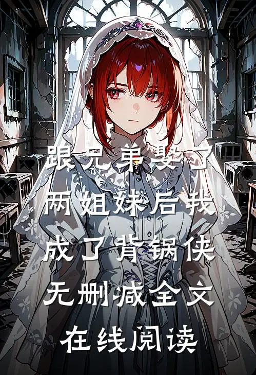 跟兄弟娶了两姐妹后我成了背锅侠无删减全文在线阅读