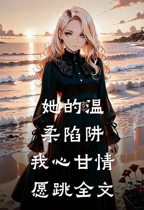 她的温柔陷阱，我心甘情愿跳全文