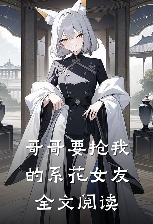 哥哥要抢我的系花女友全文阅读