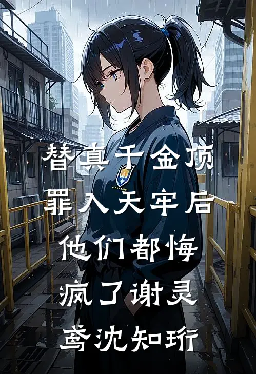 替真千金顶罪入天牢后，他们都悔疯了谢灵鸢沈知珩