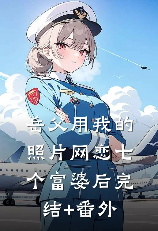 岳父用我的照片网恋七个富婆后完结+番外