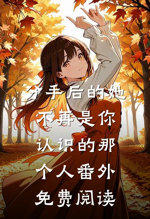 分手后的她不再是你认识的那个人 番外免费阅读