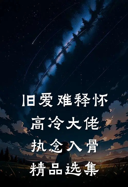 旧爱难释怀，高冷大佬执念入骨精品选集
