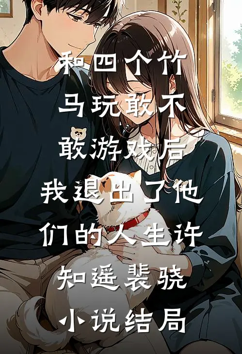 和四个竹马玩敢不敢游戏后，我退出了他们的人生许知遥裴骁小说结局