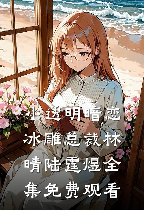 小透明暗恋冰雕总裁林晴陆霆煜 全集免费观看