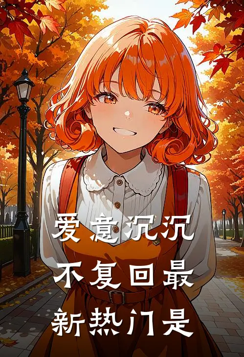 爱意沉沉不复回最新热门是