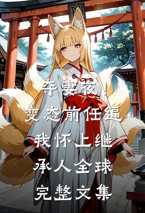 夺妻夜！变态前任逼我怀上继承人全球完整文集
