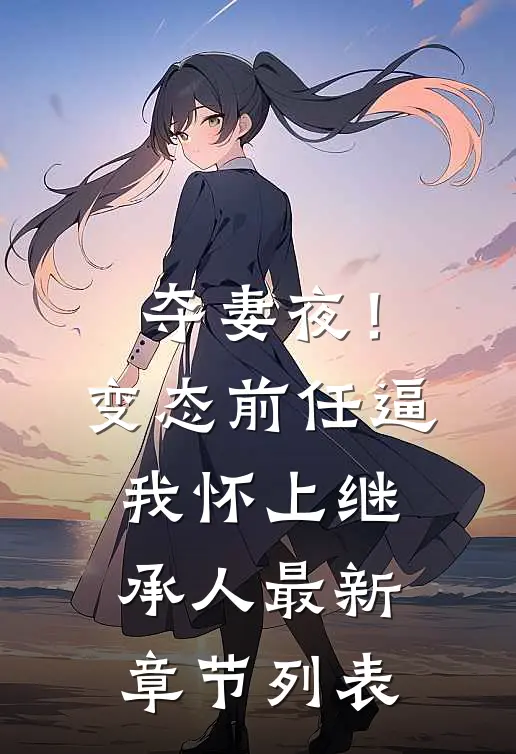 夺妻夜！变态前任逼我怀上继承人最新章节列表