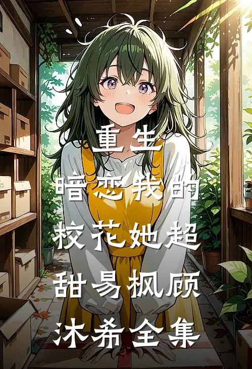 重生：暗恋我的校花她超甜易枫顾沐希全集