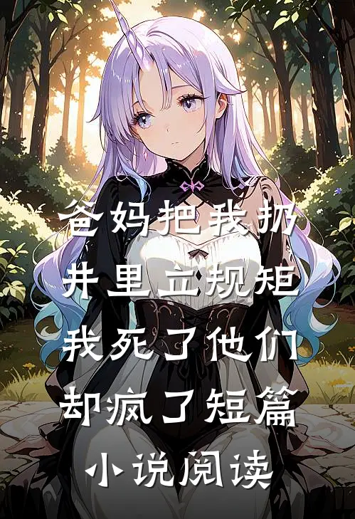 爸妈把我扔井里立规矩，我死了他们却疯了短篇小说阅读