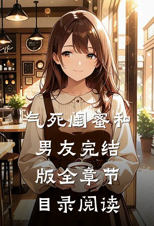 气死闺蜜和男友完结版全章节目录阅读
