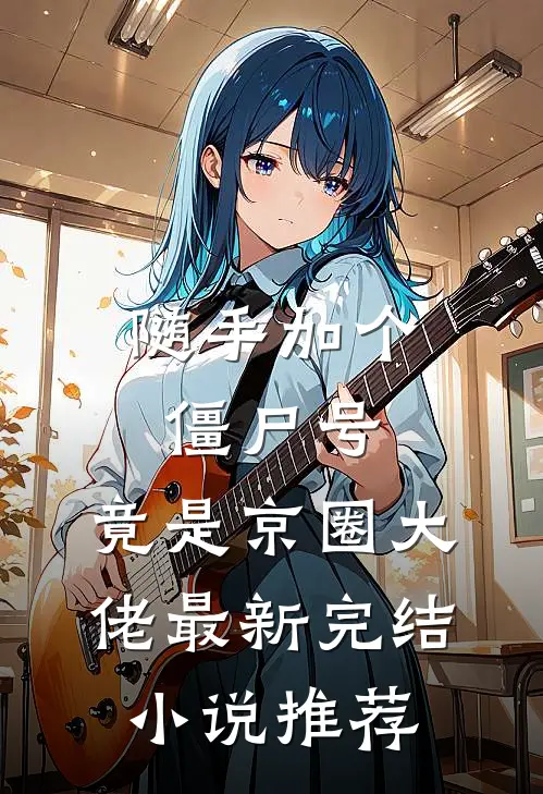 随手加个僵尸号，竟是京圈大佬最新完结小说推荐