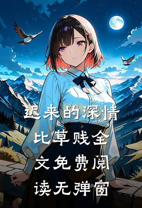 迟来的深情比草贱全文免费阅读无弹窗