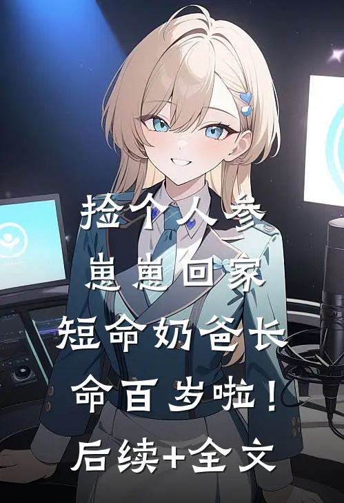 捡个人参崽崽回家，短命奶爸长命百岁啦！后续+全文