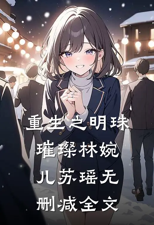 重生之明珠璀璨林婉儿苏瑶无删减全文
