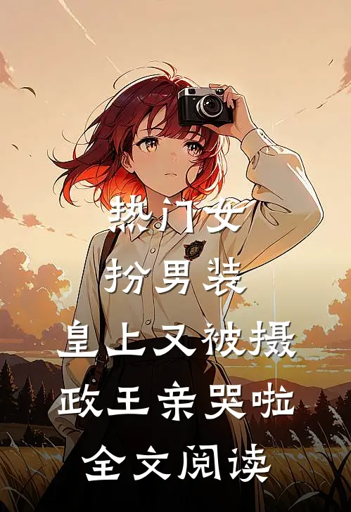 热门女扮男装,皇上又被摄政王亲哭啦全文阅读