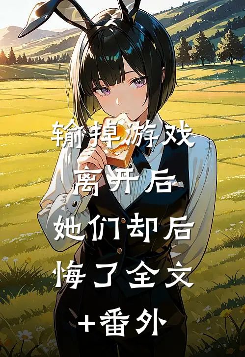输掉游戏离开后，她们却后悔了全文+番外