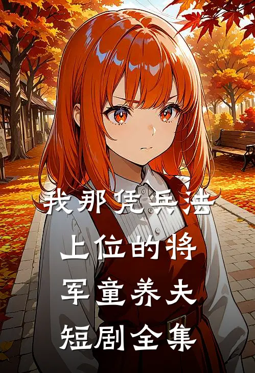 我那凭兵法上位的将军童养夫短剧全集