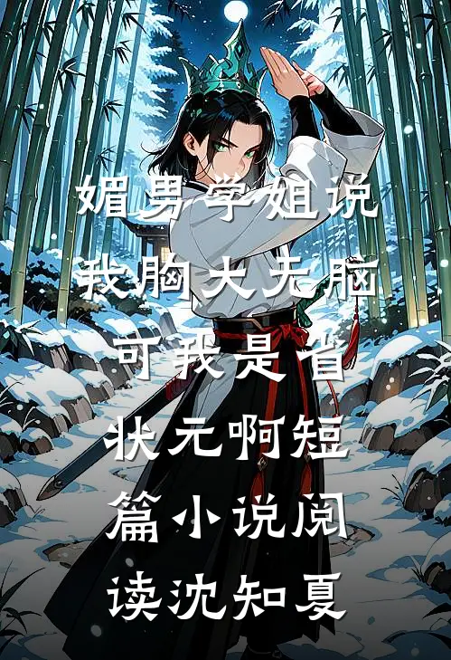 媚男学姐说我胸大无脑，可我是省状元啊短篇小说阅读沈知夏