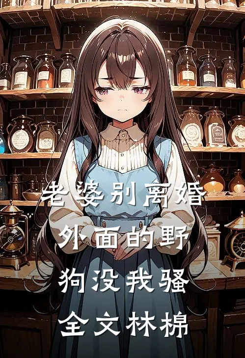 老婆别离婚，外面的野狗没我骚全文林棉