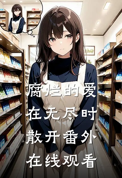 腐烂的爱在无尽时散开番外在线观看