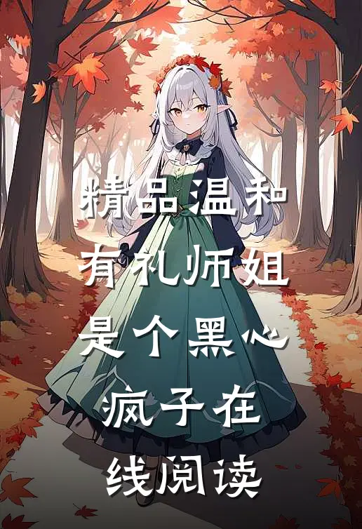 精品温和有礼师姐是个黑心疯子在线阅读