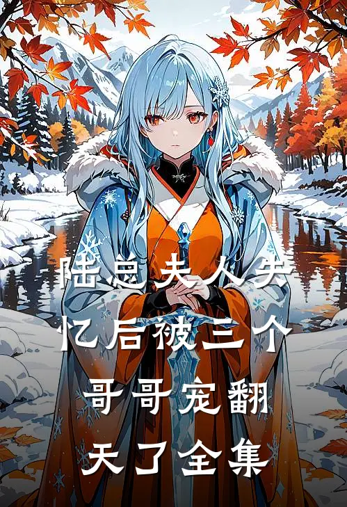 陆总夫人失忆后被三个哥哥宠翻天了全集
