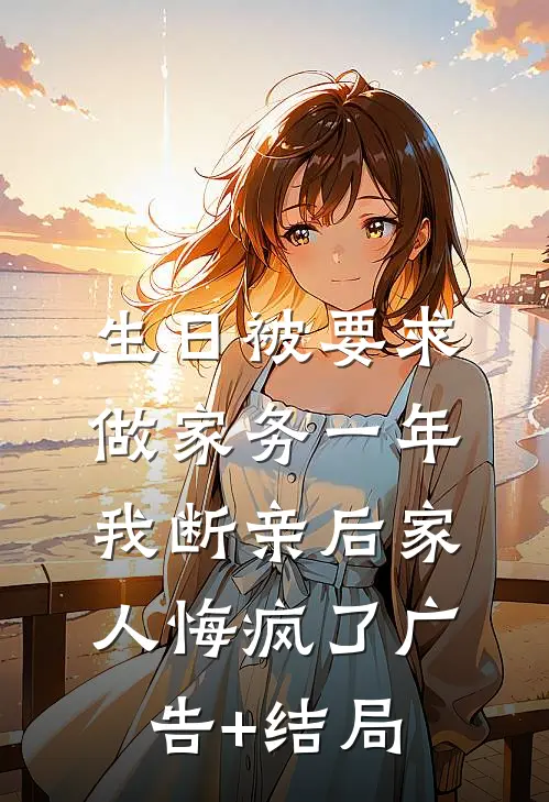 生日被要求做家务一年，我断亲后家人悔疯了广告+结局