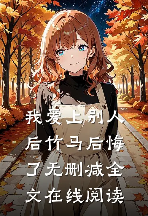 我爱上别人后竹马后悔了无删减全文在线阅读