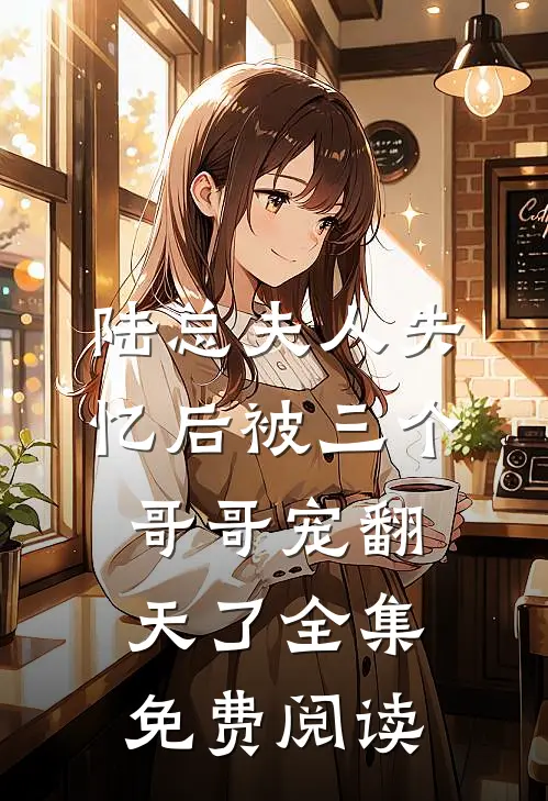 陆总夫人失忆后被三个哥哥宠翻天了全集免费阅读