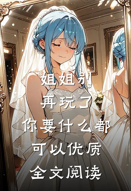 姐姐别再玩了，你要什么都可以优质全文阅读