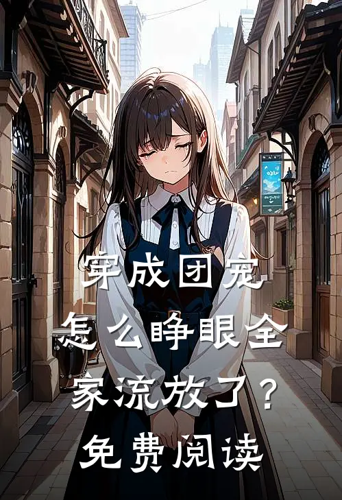穿成团宠，怎么睁眼全家流放了？免费阅读