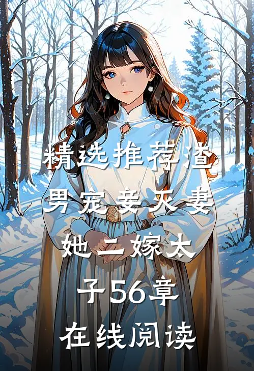 精选推荐渣男宠妾灭妻她二嫁太子56章在线阅读