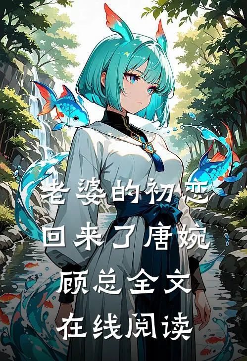 老婆的初恋回来了唐婉顾总全文在线阅读