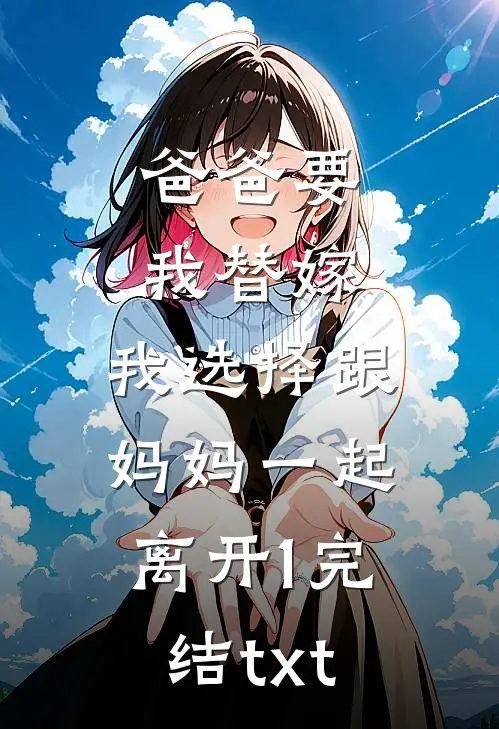 爸爸要我替嫁，我选择跟妈妈一起离开1完结txt