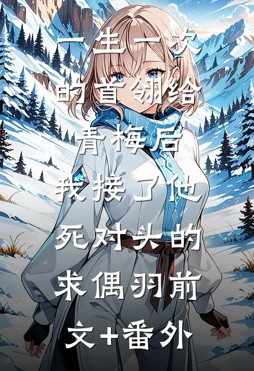 一生一次的首翎给青梅后，我接了他死对头的求偶羽前文+番外