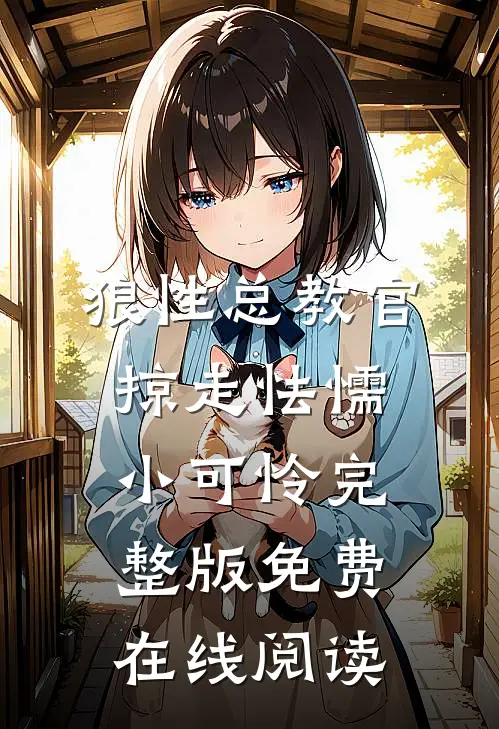 狼性总教官，掠走怯懦小可怜完整版免费在线阅读