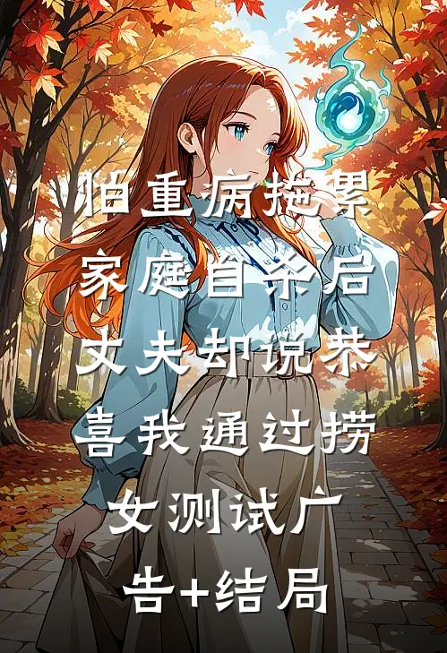 怕重病拖累家庭自杀后，丈夫却说恭喜我通过捞女测试广告+结局