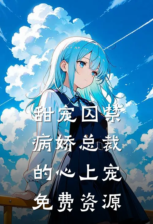 甜宠囚禁病娇总裁的心上宠免费资源