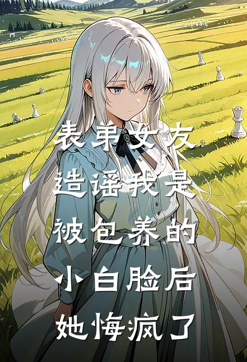 表弟女友造谣我是被包养的小白脸后，她悔疯了