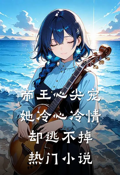 帝王心尖宠：她冷心冷情却逃不掉热门小说